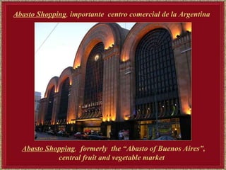 Abasto Shopping ,  formerly  the “Abasto of Buenos Aires”, central fruit and vegetable market  Abasto Shopping ,  importante  centro comercial de la Argentina 
