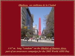   A 67 m.  long "condom" on the  Obelisk of Buenos Aires ,  part of an awareness campaign for the 2005 World AIDS Day Obelisco ,  un emblema de la Ciudad   