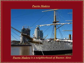 Puerto Madero   Puerto Madero  is a neighborhood of Buenos Aires   