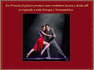 En Francia el género produce una verdadera locura y desde allí se expande a toda Europa y Norteamérica .   