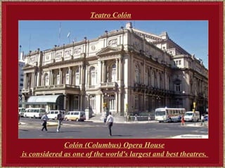 Teatro Colón   Colón (Columbus) Opera House is considered as one of the world's largest and best theatres.  