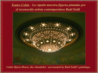 Teatro Colón  -  La cúpula muestra figuras pintadas por el reconocido artista contemporáneo Raúl Soldi   Colón Opera House, the chandelier  surrounded by Raúl Soldi’s paintings.  