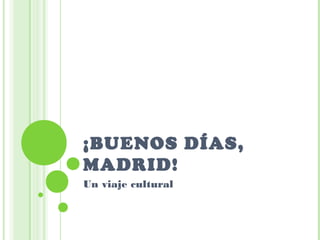 ¡BUENOS DÍAS,
MADRID!
Un viaje cultural
 