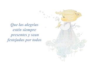 Que las  alegrias est é n siempre presentes y sean festejadas por todos   