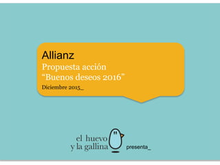 Allianz
Propuesta acción
“Buenos deseos 2016”
Diciembre 2015_
presenta_
 