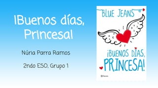 ¡Buenos días,
Princesa!
Núria Parra Ramos
2ndo ESO, Grupo 1
 