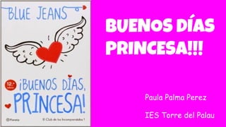 BUENOS DÍAS
PRINCESA!!!
Paula Palma Perez
IES Torre del Palau
 