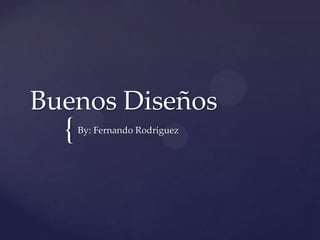 Buenos Diseños
  {   By: Fernando Rodriguez
 