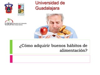 ¿Cómo adquirir buenos hábitos de
alimentación?
Universidad de
Guadalajara
 
