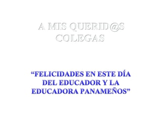 A MIS QUERID@S COLEGAS “FELICIDADES EN ESTE DÍA DEL EDUCADOR Y LA EDUCADORA PANAMEÑOS” 