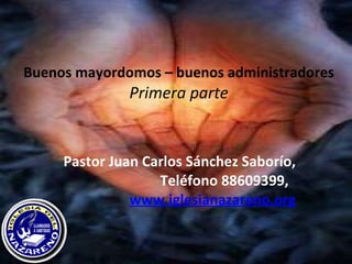 Buenos mayordomos – buenos administradores Primera parte Pastor Juan Carlos Sánchez Saborío, Teléfono 88609399,  www.iglesianazareno.org 