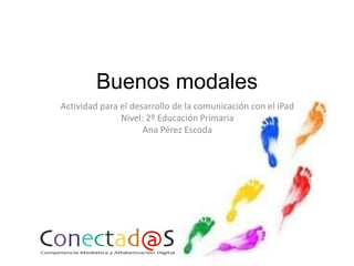 Buenos modales
Actividad para el desarrollo de la comunicación con el iPad
Nivel: 2º Educación Primaria
Ana Pérez Escoda

 