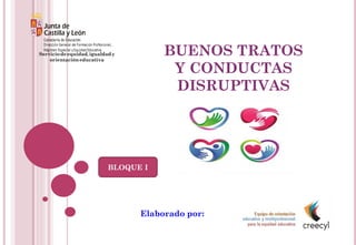 BUENOS TRATOS
Y CONDUCTAS
DISRUPTIVAS
Elaborado por:
Serviciodeequidad,igualdady
orientacióneducativa
BLOQUE I
 