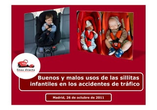 Buenos y malos usos de las sillitas
infantiles en los accidentes de tráfico

        Madrid, 26 de octubre de 2011
 