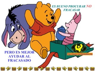 ES BUENO PROCURAR  NO  FRACASAR PERO ES MEJOR AYUDAR AL FRACASADO 