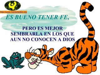 ES BUENO TENER FE,  PERO ES MEJOR SEMBRARLA EN LOS QUE AUN NO CONOCEN A DIOS 