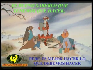 ES BUENO SABERLO QUE TENEMOS QUE HACER,  PERO ES MEJOR HACER LO QUE DEBEMOS HACER 