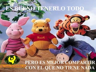 ES BUENO TENERLO TODO  PERO ES MEJOR COMPARTIR CON EL QUE NO TIENE NADA 