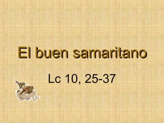 El buenEl buen samaritanosamaritano
Lc 10, 25-37
 