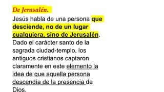 De Jerusalén.
Jesús habla de una persona que
desciende, no de un lugar
cualquiera, sino de Jerusalén.
Dado el carácter santo de la
sagrada ciudad-templo, los
antiguos cristianos captaron
claramente en este elemento la
idea de que aquella persona
descendía de la presencia de
Dios.
 