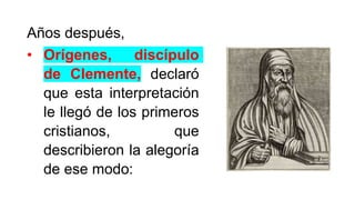 Años después,
• Orígenes, discípulo
de Clemente, declaró
que esta interpretación
le llegó de los primeros
cristianos, que
describieron la alegoría
de ese modo:
 