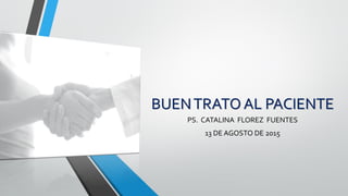 BUENTRATOAL PACIENTE
PS. CATALINA FLOREZ FUENTES
13 DE AGOSTO DE 2015
 
