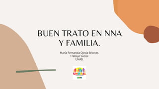 BUEN TRATO EN NNA
Y FAMILIA.
María Fernanda Ojeda Briones
Trabajo Social
UNAB.
 