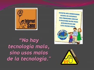 “No hay
tecnología mala,
 sino usos malos
de la tecnología."
 