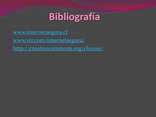 Bibliografía
 www.internetsegura.cl
 www.vtr.com/internetsegura/
 http://creativecommons.org/choose/
 