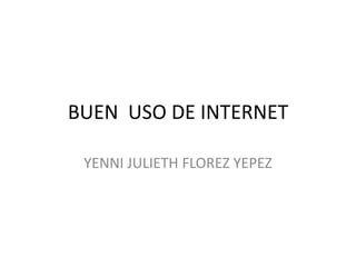 BUEN USO DE INTERNET

 YENNI JULIETH FLOREZ YEPEZ
 