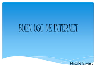 BUEN USO DE INTERNET


                 Nicole Ewert
 