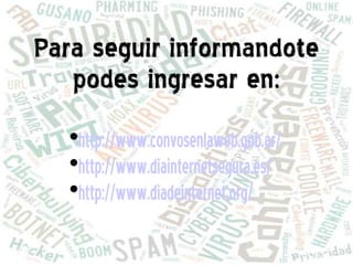 Para seguir informandote
   podes ingresar en:
  
   http://www.convosenlaweb.gob.ar/
  
   http://www.diainternetsegura.es/
  
   http://www.diadeinternet.org/
 