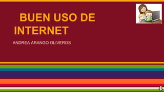 BUEN USO DE
INTERNET
ANDREA ARANGO OLIVEROS

 