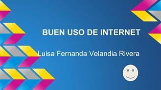 BUEN USO DE INTERNET
Luisa Fernanda Velandia Rivera

 