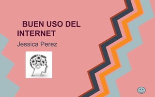 BUEN USO DEL
INTERNET
Jessica Perez

 