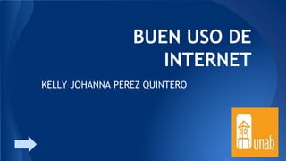 BUEN USO DE
INTERNET
KELLY JOHANNA PEREZ QUINTERO

 