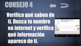 CONSEJO 4
Verifica qué saben de
ti. Busca tu nombre
en internet y verifica
qué información
aparece de ti.
 