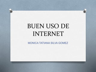 BUEN USO DE
INTERNET
MONICA TATIANA SILVA GOMEZ
 