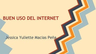 BUEN USO DEL INTERNET 
Jessica Yuliette Macias Peña 
 