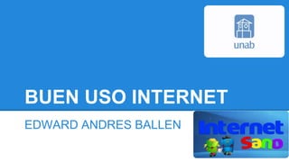 BUEN USO INTERNET 
EDWARD ANDRES BALLEN 
 