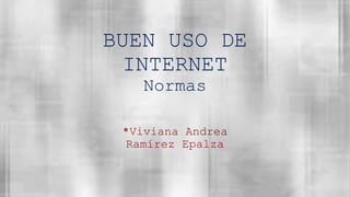BUEN USO DE
INTERNET
Normas
*Viviana Andrea
Ramírez Epalza
 