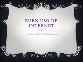 BUEN USO DE
INTERNET
Normas y consejos sobre el uso de la red
 