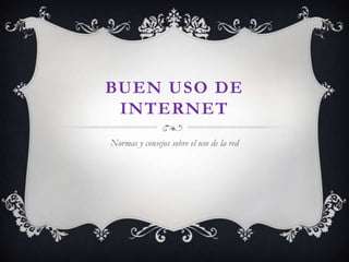 BUEN USO DE
 INTERNET
Normas y consejos sobre el uso de la red
 