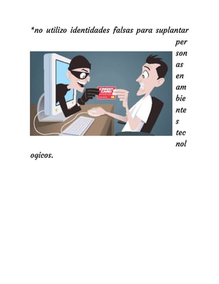 *no utilizo identidades falsas para suplantar
per
son
as
en
am
bie
nte
s
tec
nol
ogicos.
 
