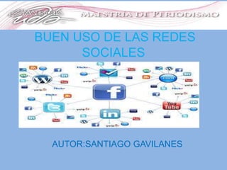 BUEN USO DE LAS REDES
SOCIALES

AUTOR:SANTIAGO GAVILANES

 