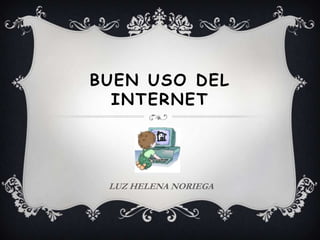 BUEN USO DEL
  INTERNET




 LUZ HELENA NORIEGA
 