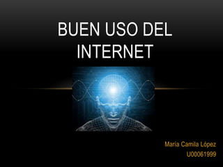 María Camila López
U00061999
BUEN USO DEL
INTERNET
 