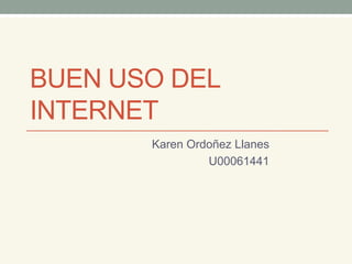 BUEN USO DEL
INTERNET
       Karen Ordoñez Llanes
                U00061441
 