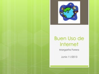 Buen Uso de
Internet
Margarita Forero
Junio 11/2013
 
