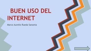 BUEN USO DEL
INTERNET
Marco Aurelio Rueda Sananta

 